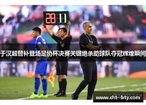 于汉超替补登场足协杯决赛关键绝杀助球队夺冠辉煌瞬间