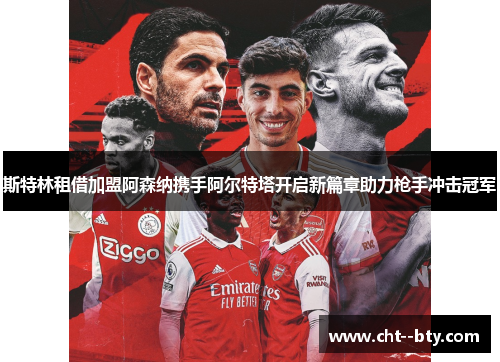 斯特林租借加盟阿森纳携手阿尔特塔开启新篇章助力枪手冲击冠军 斯特林租借加盟阿森纳携手阿尔特塔开启新篇章助力枪手冲击冠军