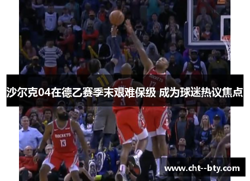 沙尔克04在德乙赛季末艰难保级 成为球迷热议焦点