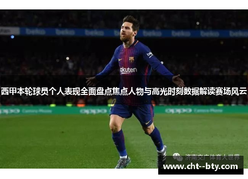 西甲本轮球员个人表现全面盘点焦点人物与高光时刻数据解读赛场风云