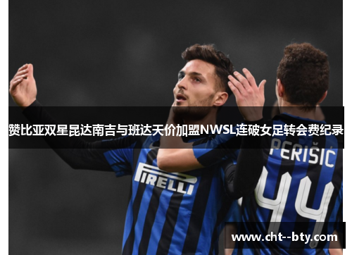 赞比亚双星昆达南吉与班达天价加盟NWSL连破女足转会费纪录