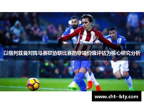 以格列兹曼对阵马赛欧协联比赛防守端价值评估为核心研究分析