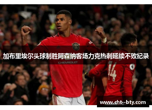 加布里埃尔头球制胜阿森纳客场力克热刺延续不败纪录 加布里埃尔头球制胜阿森纳客场力克热刺延续不败纪录