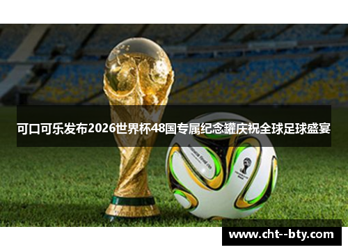 可口可乐发布2026世界杯48国专属纪念罐庆祝全球足球盛宴