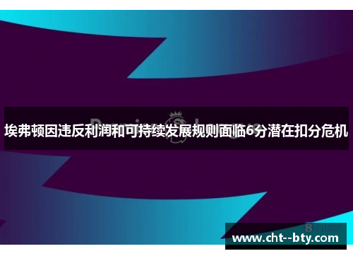 埃弗顿因违反利润和可持续发展规则面临6分潜在扣分危机