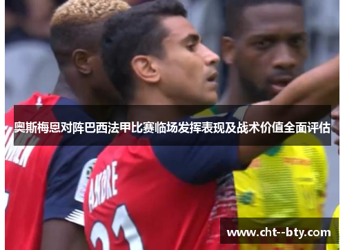 奥斯梅恩对阵巴西法甲比赛临场发挥表现及战术价值全面评估