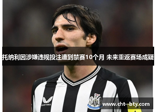 托纳利因涉嫌违规投注遭到禁赛10个月 未来重返赛场成疑