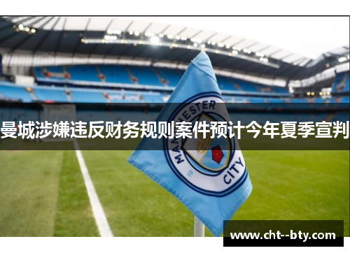 曼城涉嫌违反财务规则案件预计今年夏季宣判