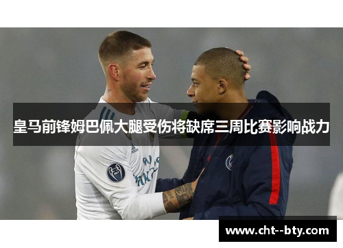 皇马前锋姆巴佩大腿受伤将缺席三周比赛影响战力