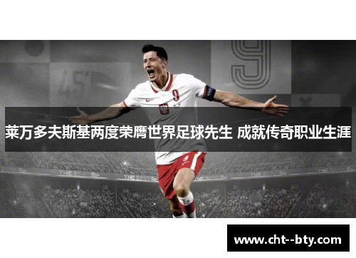 莱万多夫斯基两度荣膺世界足球先生 成就传奇职业生涯