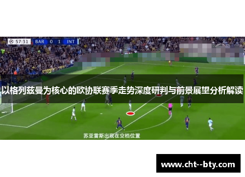以格列兹曼为核心的欧协联赛季走势深度研判与前景展望分析解读