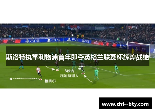 斯洛特执掌利物浦首年即夺英格兰联赛杯辉煌战绩