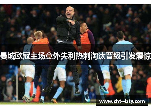 曼城欧冠主场意外失利热刺淘汰晋级引发震惊 曼城欧冠主场意外失利热刺淘汰晋级引发震惊