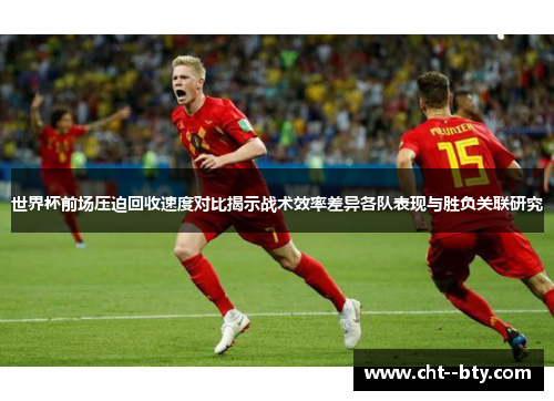 世界杯前场压迫回收速度对比揭示战术效率差异各队表现与胜负关联研究