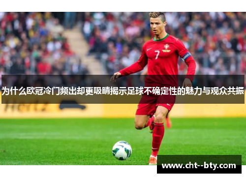 为什么欧冠冷门频出却更吸睛揭示足球不确定性的魅力与观众共振 为什么欧冠冷门频出却更吸睛揭示足球不确定性的魅力与观众共振