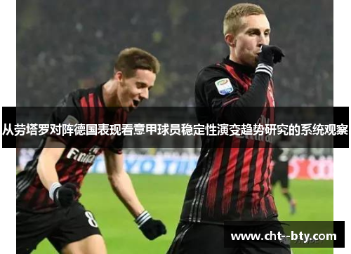 从劳塔罗对阵德国表现看意甲球员稳定性演变趋势研究的系统观察 从劳塔罗对阵德国表现看意甲球员稳定性演变趋势研究的系统观察