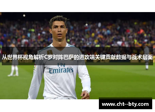 从世界杯视角解析C罗对阵巴萨的进攻端关键贡献数据与战术层面