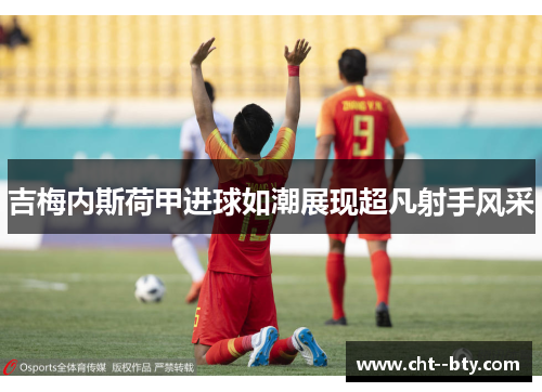 吉梅内斯荷甲进球如潮展现超凡射手风采