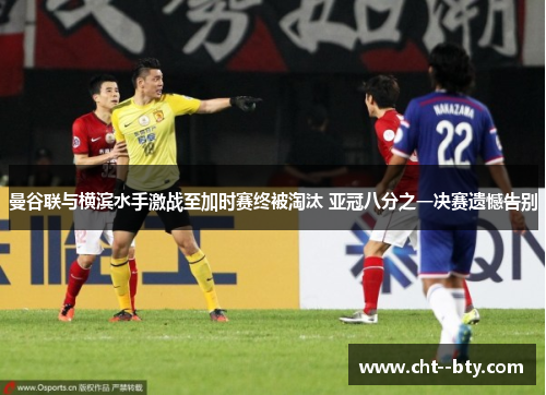 曼谷联与横滨水手激战至加时赛终被淘汰 亚冠八分之一决赛遗憾告别