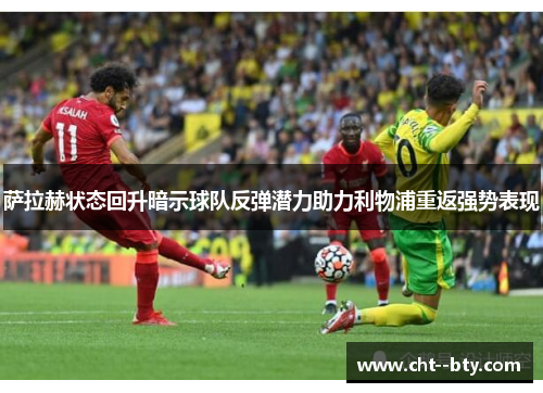 萨拉赫状态回升暗示球队反弹潜力助力利物浦重返强势表现 萨拉赫状态回升暗示球队反弹潜力助力利物浦重返强势表现
