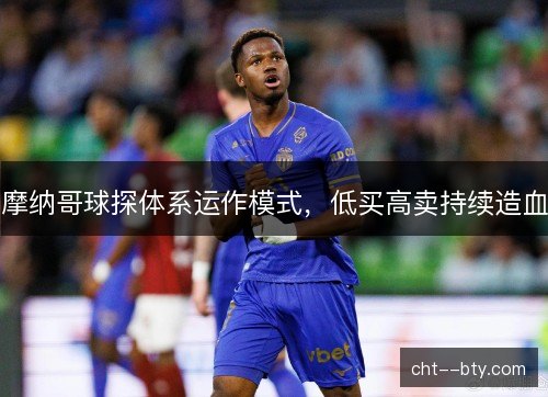 摩纳哥球探体系运作模式，低买高卖持续造血